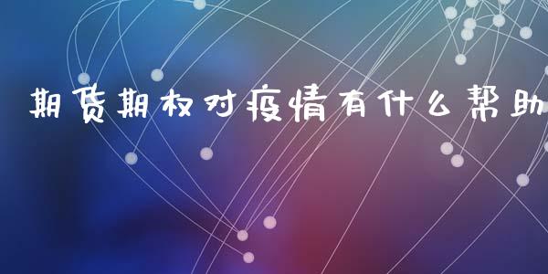 期货期权对疫情有什么帮助_https://m.15771688.com_期货开户_第1张