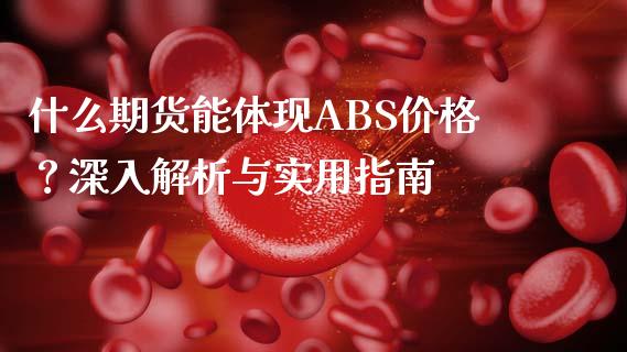 什么期货能体现ABS价格？深入解析与实用指南_https://m.15771688.com_美国道指_第1张