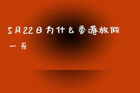 5月22日为什么香港放假一天_https://m.15771688.com_期货手续费_第1张