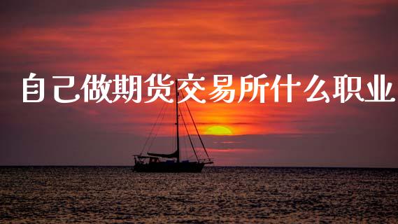 自己做期货交易所什么职业_https://m.15771688.com_道指实时行情_第1张