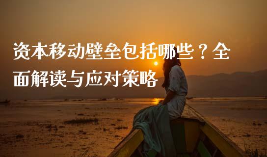 资本移动壁垒包括哪些？全面解读与应对策略_https://m.15771688.com_道指实时行情_第1张