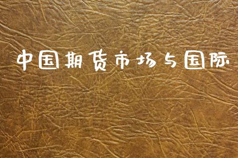 中国期货市场与国际_https://m.15771688.com_期货开户_第1张