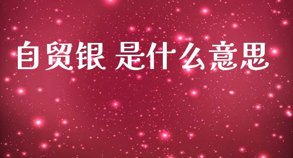 自贸银 是什么意思_https://m.15771688.com_期货开户_第1张
