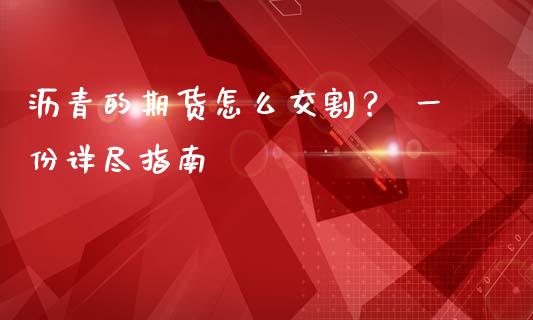 沥青的期货怎么交割？ 一份详尽指南_https://m.15771688.com_道指实时行情_第1张