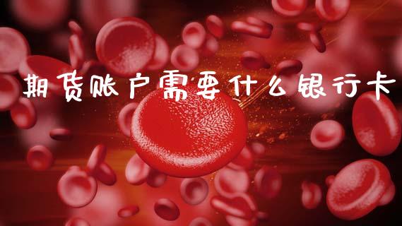 期货账户需要什么银行卡_https://m.15771688.com_道指实时行情_第1张