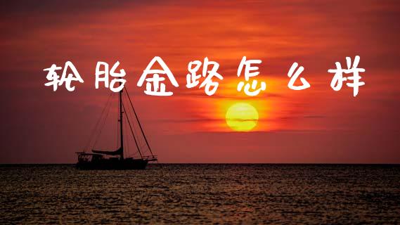 轮胎金路怎么样_https://m.15771688.com_美国道指_第1张