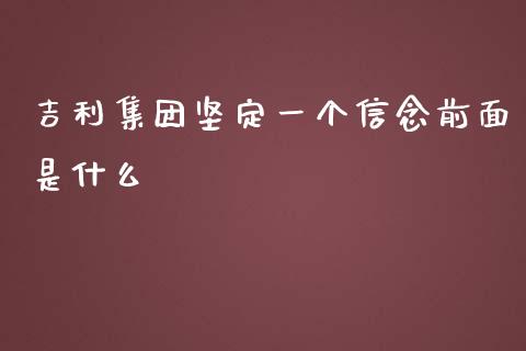吉利集团坚定一个信念前面是什么_https://m.15771688.com_美国道指_第1张