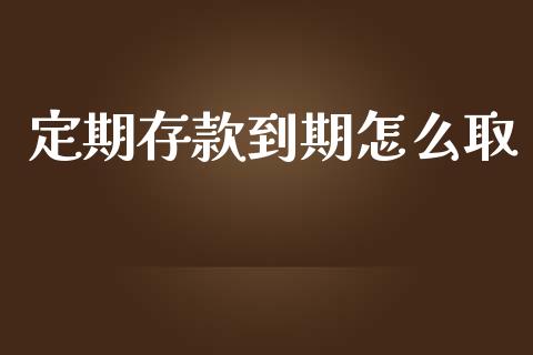 定期存款到期怎么取_https://m.15771688.com_期货手续费_第1张
