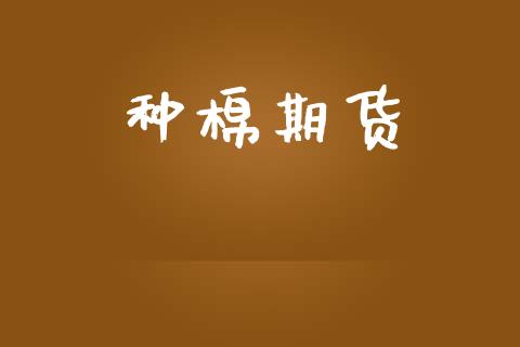 种棉期货_https://m.15771688.com_期货手续费_第1张