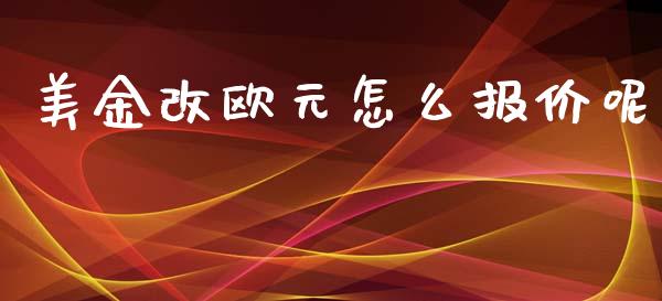 美金改欧元怎么报价呢_https://m.15771688.com_期货开户_第1张