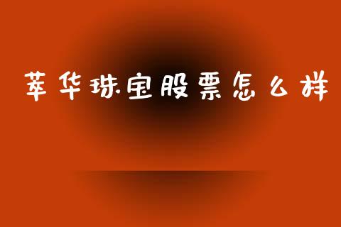 萃华珠宝股票怎么样_https://m.15771688.com_美国道指_第1张