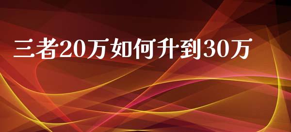三者20万如何升到30万_https://m.15771688.com_期货手续费_第1张