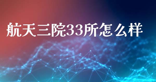 航天三院33所怎么样_https://m.15771688.com_期货开户_第1张