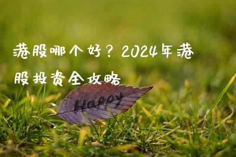 港股哪个好？2024年港股投资全攻略_https://m.15771688.com_道指实时行情_第1张