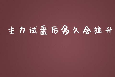 主力试盘后多久会拉升_https://m.15771688.com_道指实时行情_第1张