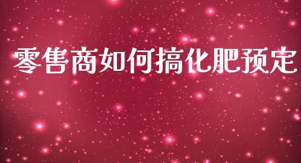 零售商如何搞化肥预定_https://m.15771688.com_道指实时行情_第1张