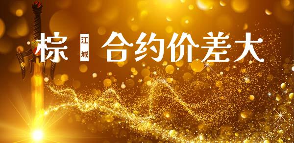棕榈合约价差大_https://m.15771688.com_期货开户_第1张