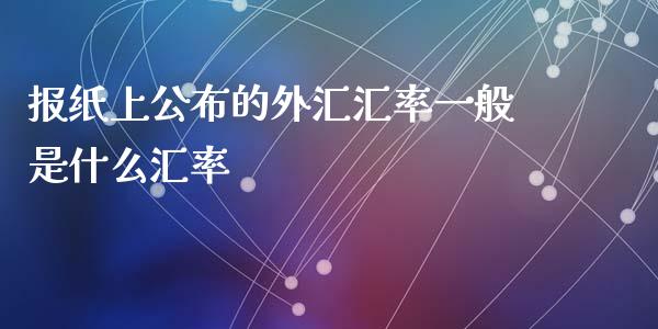 报纸上公布的外汇汇率一般是什么汇率_https://m.15771688.com_期货开户_第1张