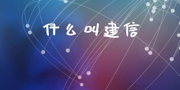 什么叫建信_https://m.15771688.com_期货手续费_第1张