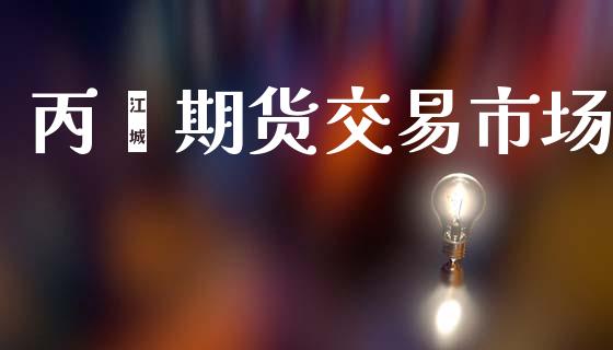 丙烯期货交易市场_https://m.15771688.com_期货手续费_第1张