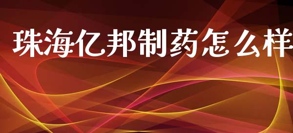 珠海亿邦制药怎么样_https://m.15771688.com_期货手续费_第1张