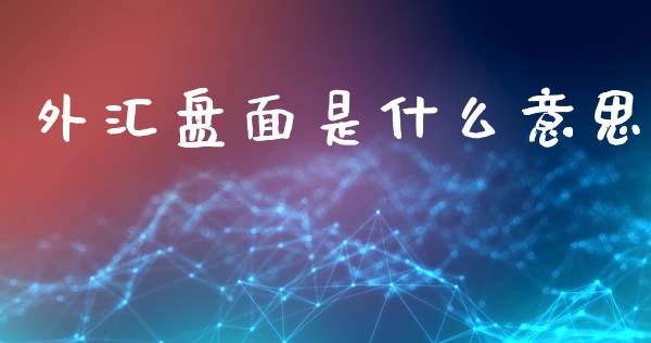 外汇盘面是什么意思_https://m.15771688.com_期货手续费_第1张