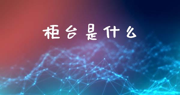 柜台是什么_https://m.15771688.com_期货手续费_第1张