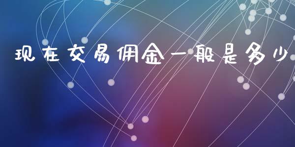 现在交易佣金一般是多少_https://m.15771688.com_美国道指_第1张