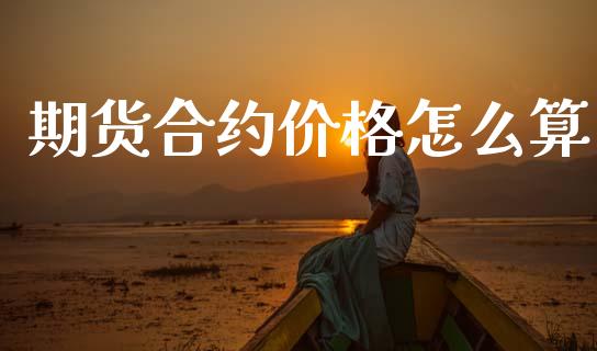 期货合约价格怎么算_https://m.15771688.com_美国道指_第1张