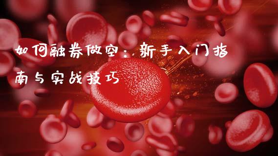 如何融券做空：新手入门指南与实战技巧_https://m.15771688.com_期货手续费_第1张