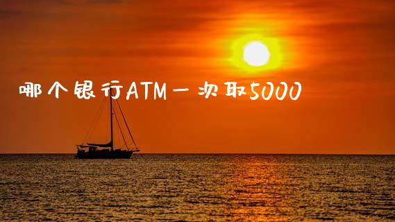 哪个银行ATM一次取5000_https://m.15771688.com_期货开户_第1张