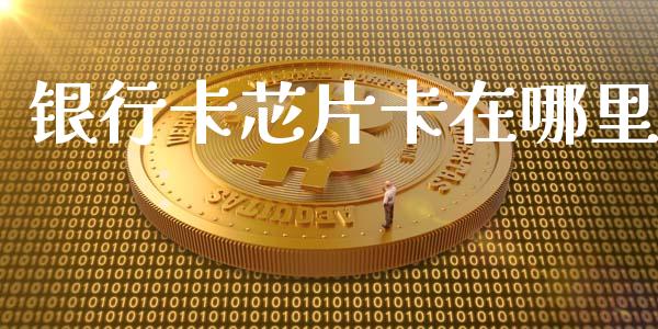 银行卡芯片卡在哪里_https://m.15771688.com_期货开户_第1张