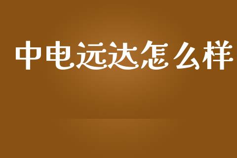 中电远达怎么样_https://m.15771688.com_期货手续费_第1张
