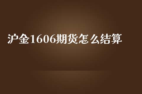沪金1606期货怎么结算_https://m.15771688.com_美国道指_第1张