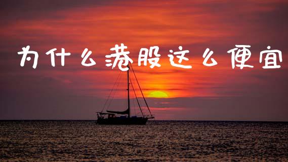 为什么港股这么便宜_https://m.15771688.com_道指实时行情_第1张