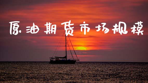 原油期货市场规模_https://m.15771688.com_期货手续费_第1张