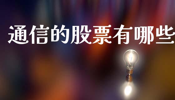 通信的股票有哪些_https://m.15771688.com_美国道指_第1张