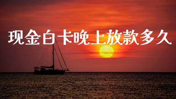 现金白卡晚上放款多久_https://m.15771688.com_期货开户_第1张
