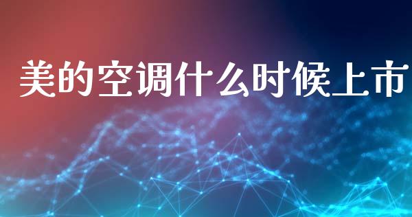 美的空调什么时候上市_https://m.15771688.com_期货手续费_第1张