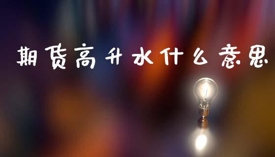 期货高升水什么意思_https://m.15771688.com_期货手续费_第1张