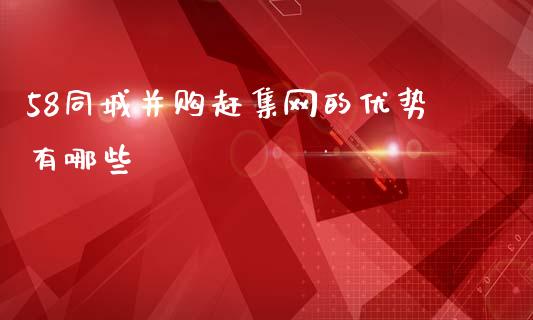 58同城并购赶集网的优势有哪些_https://m.15771688.com_美国道指_第1张
