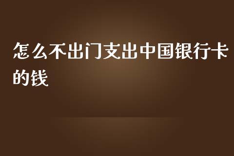 怎么不出门支出中国银行卡的钱_https://m.15771688.com_道指实时行情_第1张