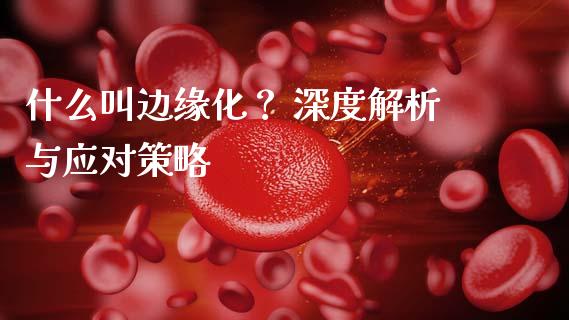 什么叫边缘化？ 深度解析与应对策略_https://m.15771688.com_道指实时行情_第1张