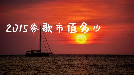 2015谷歌市值多少_https://m.15771688.com_美国道指_第1张