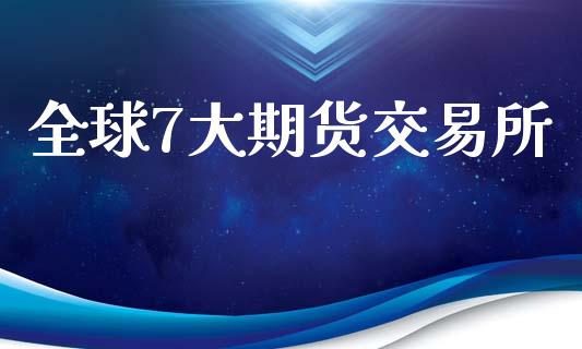 全球7大期货交易所_https://m.15771688.com_期货手续费_第1张