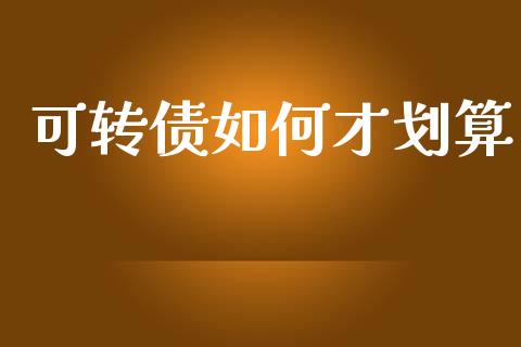 可转债如何才划算_https://m.15771688.com_期货手续费_第1张