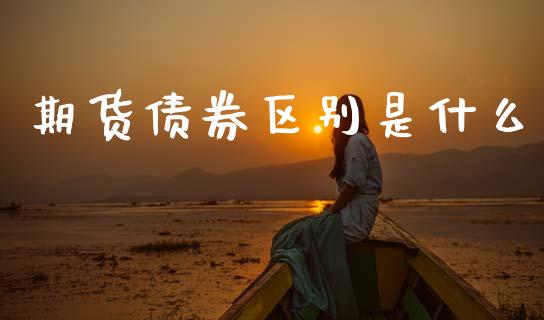 期货债券区别是什么_https://m.15771688.com_期货手续费_第1张