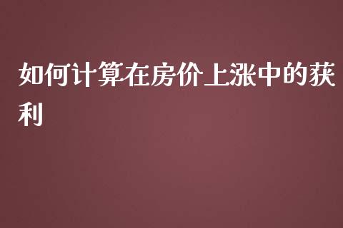 如何计算在房价上涨中的获利_道指实时行情_第1张_期货开户_期货手续费_道指实时行情_美国道指 如何计算在房价上涨中的获利_https://m.15771688.com_道指实时行情_第1张