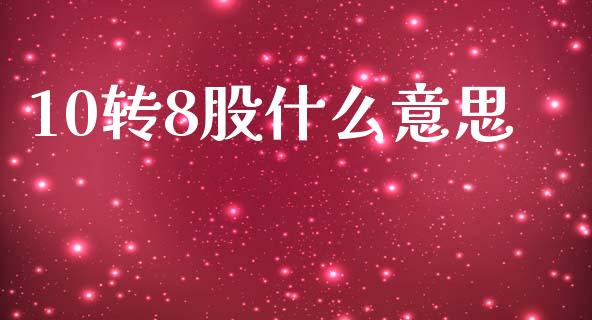 10转8股什么意思_https://m.15771688.com_期货开户_第1张