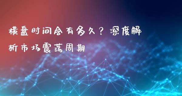 横盘时间会有多久？深度解析市场震荡周期_https://m.15771688.com_期货手续费_第1张